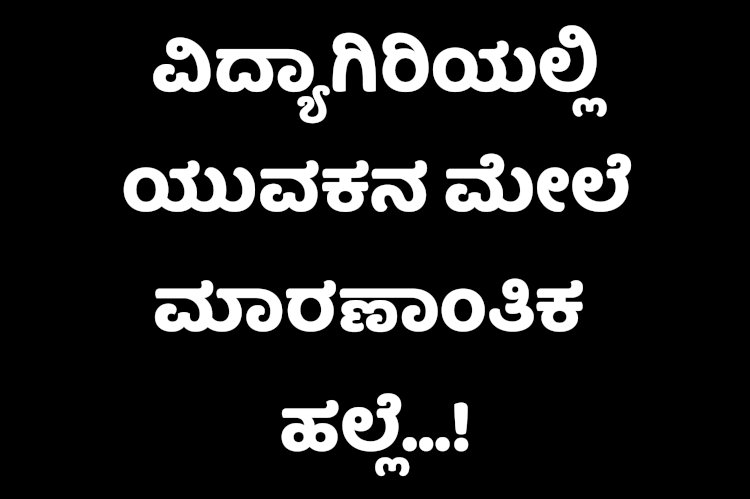 ವಿದ್ಯಾಗಿರಿಯಲ್ಲಿ ಯುವಕನ ಮೇಲೆ ಮಾರಣಾಂತಿಕ ಹಲ್ಲೆ 