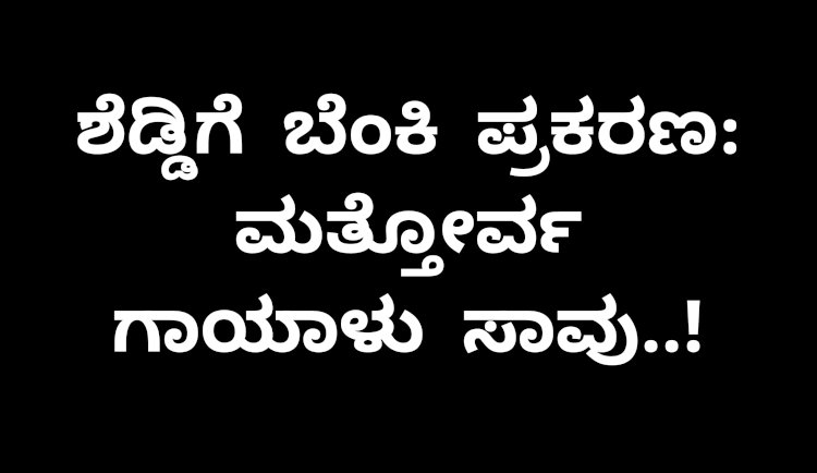 ಶೆಡ್ ಘಟನೆ: ಮತ್ತೋರ್ವ ಗಾಯಾಳು ಮೃತ..!