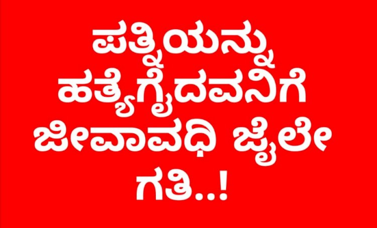ಪತ್ನಿಯನ್ನು ಹತ್ಯೆಗೈದ ಆರೋಪಿಗೆ ಜೀವಾವಧಿ ಜೈಲೇ ಗತಿ.!